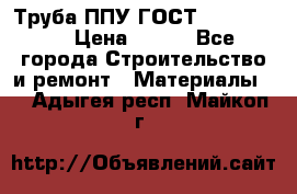 Труба ППУ ГОСТ 30732-2006 › Цена ­ 333 - Все города Строительство и ремонт » Материалы   . Адыгея респ.,Майкоп г.